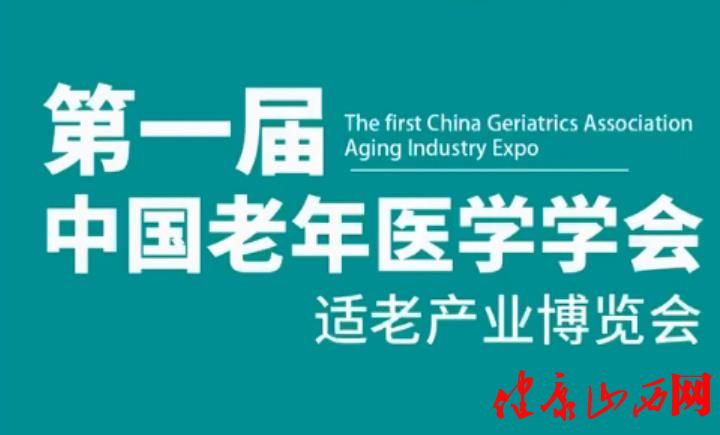 首届“中国老年医学学会适老产业”博览会将于9月在山西太原举办